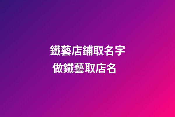 鐵藝店鋪取名字 做鐵藝取店名-第1張-店鋪起名-玄機派